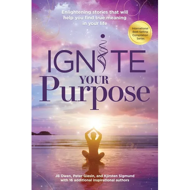 Ignite Your Purpose: Enlightening Stories That Will Help You Find True Meaning In Your Life