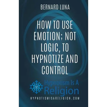 How To Use Emotion; Not Logic, To Hypnotize and Control