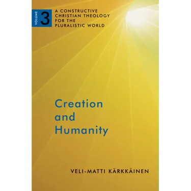 Creation and Humanity: A Constructive Christian Theology for the Pluralistic World, Volume 3