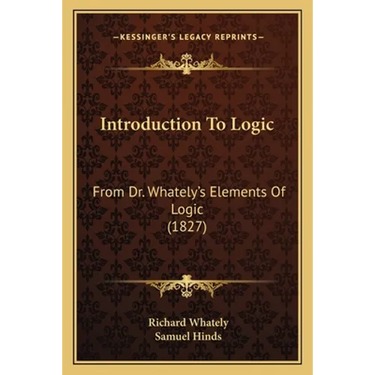 Introduction To Logic: From Dr. Whately's Elements Of Logic (1827)