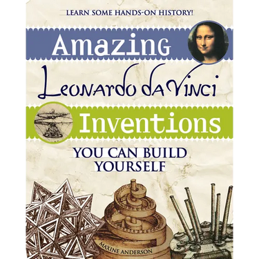 Amazing Leonardo Da Vinci Inventions: You Can Build Yourself