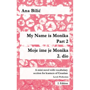 My Name is Monika - Part 2 / Moje ime je Monika - 2. dio: A Mini Novel With Vocabulary Section for Learning Croatian, Level Perfection B2 = Advanced L