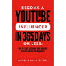 Become a YouTube Influencer in 365 Days or Less: How to Start a Channel and Generate Passive Income for Beginners