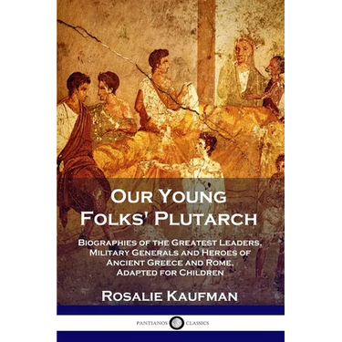 Our Young Folks' Plutarch: Biographies of the Greatest Leaders, Military Generals and Heroes of Ancient Greece and Rome, Adapted for Children