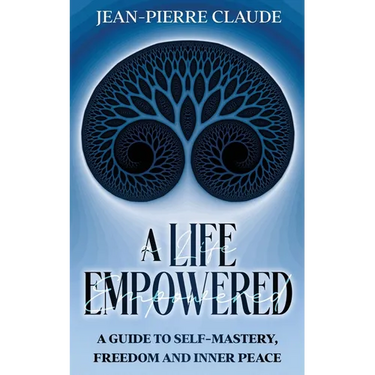 A Life Empowered: A Guide to Self-Mastery, Freedom and Inner Peace