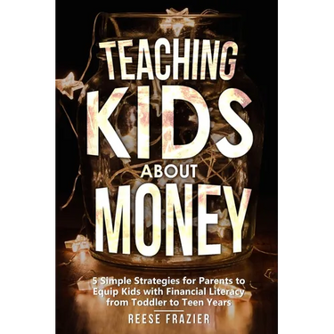 Teaching Kids About Money: 5 Simple Strategies for Parents to Equip Kids with Financial Literacy from Toddler to Teen Years