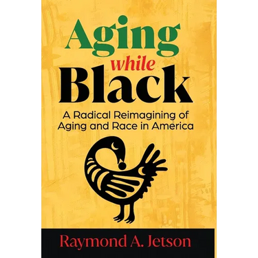 Aging While Black: A Radical Reimagining of Aging and Race in America