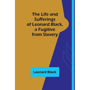The Life and Sufferings of Leonard Black, a Fugitive from Slavery
