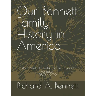 Our Bennett Family History in America: With Related Families of Fife, Lewis, & Randolph 1580 - 2021