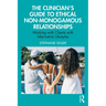 The Clinician's Guide to Ethical Non-Monogamous Relationships: Working with Clients with Alternative Lifestyles