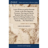 Letters Written to and for Particular Friends, on the Most Important Occasions. Directing not Only the Requisite Style and Forms to be Observed in Wri