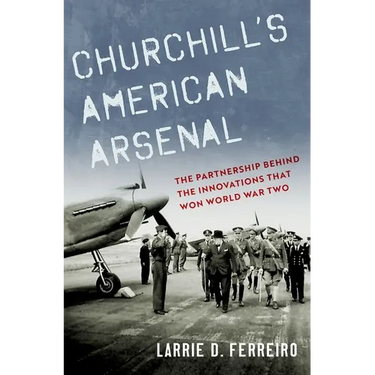 Churchill's American Arsenal: The Partnership Behind the Innovations That Won World War Two