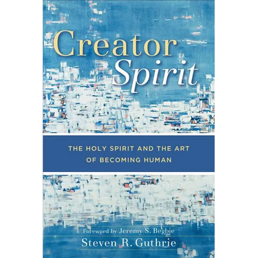 Creator Spirit: The Holy Spirit and the Art of Becoming Human