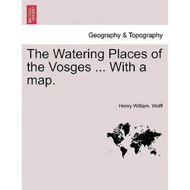 The Watering Places of the Vosges ... with a Map.