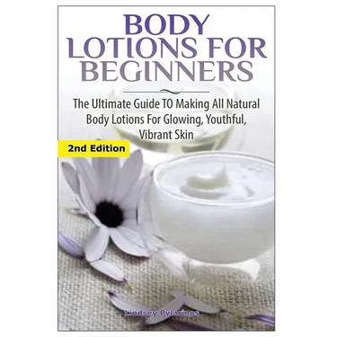 Body Lotions For Beginners: The Ultimate Guide to Making All Natural Body Lotions for Glowing, Youthful, Vibrant Skin