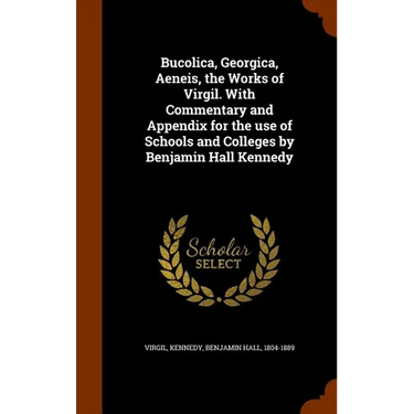 Bucolica, Georgica, Aeneis, the Works of Virgil. With Commentary and Appendix for the use of Schools and Colleges by Benjamin Hall Kennedy
