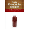Easy Kombucha Recipes: Recipes, Tips and Tricks for Health and Making Kombucha