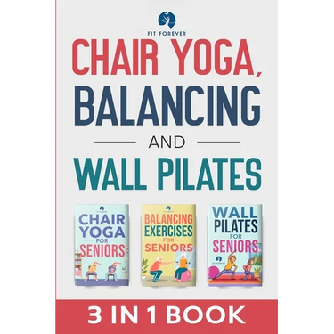 Chair Yoga, Balancing and Wall Pilates: Empowering Seniors with Exercises to Improve Health, Flexibility, and Mobility to Prevent Falls and Injuries
