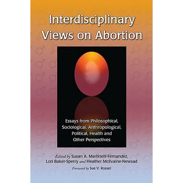 Interdisciplinary Views on Abortion: Essays from Philosophical, Sociological, Anthropological, Political, Health and Other Perspectives