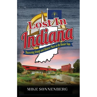 Lost In Indiana: Discovering Strange and Historic Places in the Hoosier State