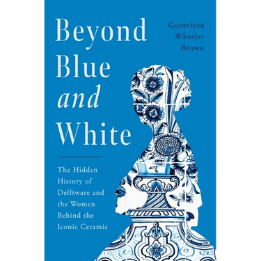 Beyond Blue and White: The Hidden History of Delftware and the Women Behind the Iconic Ceramic