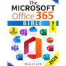 The Microsoft Office 365 Bible: The Complete and Easy-To-Follow Guide to Master the 9 Most In-Demand Microsoft Programs - Secret Tips & Shortcuts to S
