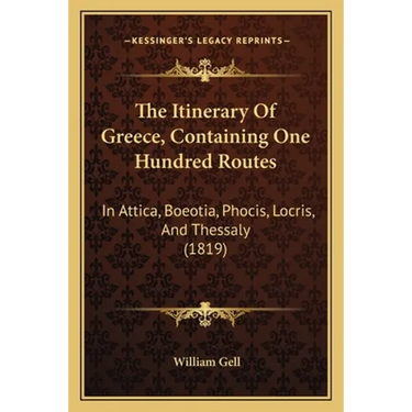 The Itinerary Of Greece, Containing One Hundred Routes: In Attica, Boeotia, Phocis, Locris, And Thessaly (1819)