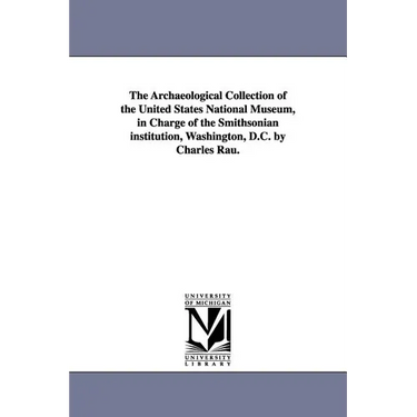 The Archaeological Collection of the United States National Museum, in Charge of the Smithsonian institution, Washington, D.C. by Charles Rau.