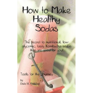How to Make Healthy Sodas: The secret to nutritional, low-glycemic, tasty Kombucha sodas that are good for you!