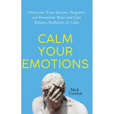 Calm Your Emotions: Overcome Your Anxious, Negative, and Pessimistic Brain and Find Balance, Resilience, & Calm
