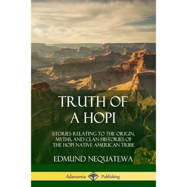 Truth of a Hopi: Stories Relating to the Origin, Myths, and Clan Histories of the Hopi Native American Tribe