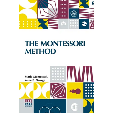 The Montessori Method: Scientific Pedagogy As Applied To Child Education In The Children s Houses With Additions And Revisions By The Author, Translat