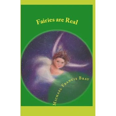 Fairies are Real: Physical stories, explanations and the truth about Fairies, Gnomes, Elves, Leprechauns, Dragons, Unicorns or Spirit living on or in