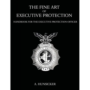 The Fine Art of Executive Protection: Handbook for the Executive Protection Officer