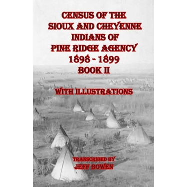 Census of the Sioux and Cheyenne Indians of Pine Ridge Agency 1898 - 1899 Book II: With Illustrations