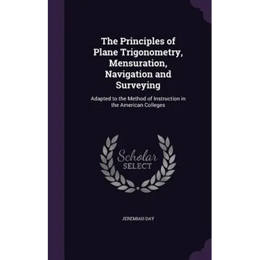 The Principles of Plane Trigonometry, Mensuration, Navigation and Surveying: Adapted to the Method of Instruction in the American Colleges