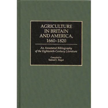 Agriculture in Britain and America, 1660-1820: An Annotated Bibliography of the Eighteenth-Century Literature