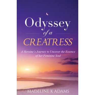 Odyssey of a Creatress: A Heroine's Journey to Uncover the Essence of her Feminine Soul