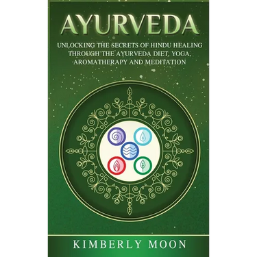 Ayurveda: Unlocking the Secrets of Hindu Healing Through the Ayurveda Diet, Yoga, Aromatherapy, and Meditation