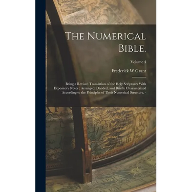 The Numerical Bible.: Being a Revised Translation of the Holy Scriptures With Expository Notes: Arranged, Divided, and Briefly Characterized