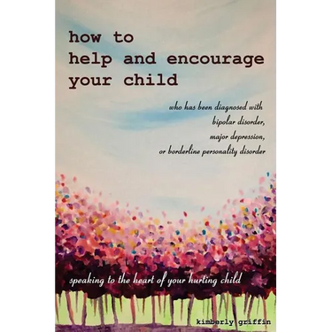 How to Help and Encourage Your Child Who Has Been Diagnosed with Bipolar Disorder, Major Depression, or Borderline Personality Disorder: Speaking to t