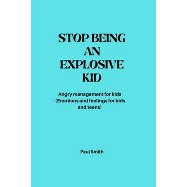 Stop Being an Explosive Kid: Angry management for kids (Emotions and feelings for kids and teens)