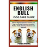 English Bull Dog Care Guide: Ultimate Beginners Manual To Training Your Dogs from Buying, Protection, Interaction, Feeding, Health, Grooming, Obedi