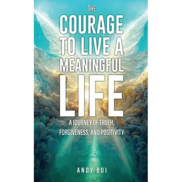 The Courage to Live a Meaningful Life: A Journey of Truth, Forgiveness, and Positivity