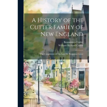 A History of the Cutter Family of New England: The Compilation of The Late Dr. Benjamin Cutter