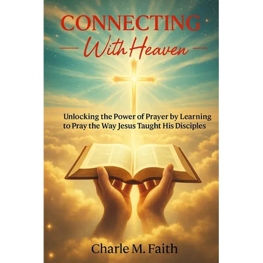 Connecting With Heaven: Unlocking The Power of Prayer by Learning to Pray the Way Jesus taught His Disciples: Unlocking: Unlocking The Power of Prayer