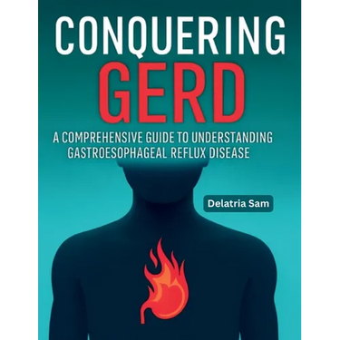 Conquering GERD: A Comprehensive Guide To Understanding Gastroesophageal Reflux Disease