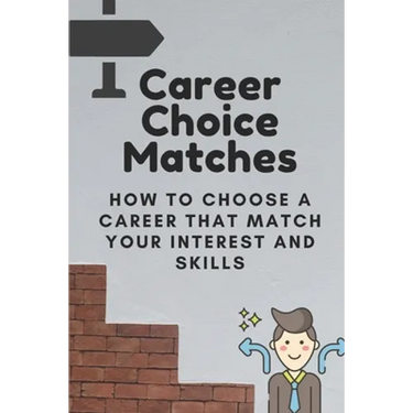 Career Choice Matches: How To Choose A Career That Match Your Interest And Skills: How To Select A Career Path