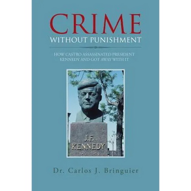 Crime Without Punishment: How Castro Assassinated President Kennedy and Got Away with It