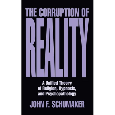 Corruption of Reality: A Unified Theory of Religion, Hypnosis, and Psychopathology